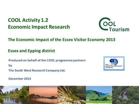 COOL Activity 1.2 Economic Impact Research The Economic Impact of the Essex Visitor Economy 2013 Essex and Epping district Produced on behalf of the COOL.