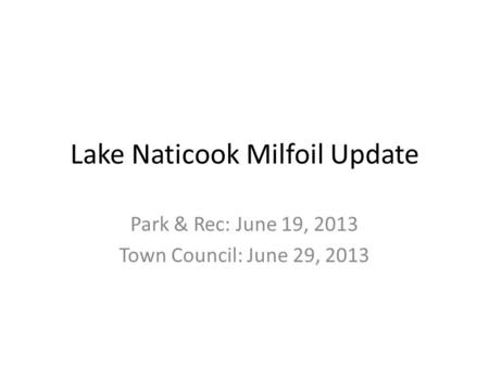 Lake Naticook Milfoil Update Park & Rec: June 19, 2013 Town Council: June 29, 2013.