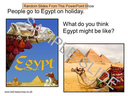 Www.ks1resources.co.uk People go to Egypt on holiday. What do you think Egypt might be like? SAMPLE SLIDE Random Slides From This PowerPoint Show.