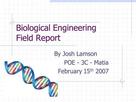 Biological Engineering Field Report By Josh Lamson POE - 3C - Matia February 15 th 2007.
