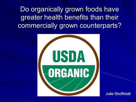 Do organically grown foods have greater health benefits than their commercially grown counterparts? Julie Shoffstall.