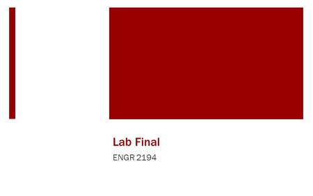 Lab Final ENGR 2194. Final Exam  What: Oral Presentations (10 mins. + 2 mins. Q&A)  When: Recitation (12/4/14) – 2 groups Lab (12/9/14) – 6 groups.