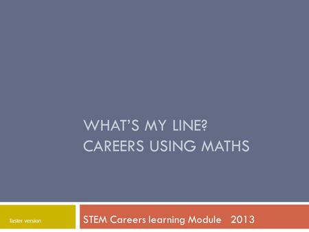 WHAT’S MY LINE? CAREERS USING MATHS STEM Careers learning Module 2013 Taster version.