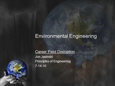 Environmental Engineering Career Field Desciption Jon Jasinski Principles of Engineering 7-14-10.