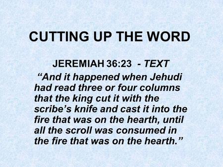 CUTTING UP THE WORD JEREMIAH 36:23 - TEXT “And it happened when Jehudi had read three or four columns that the king cut it with the scribe’s knife and.