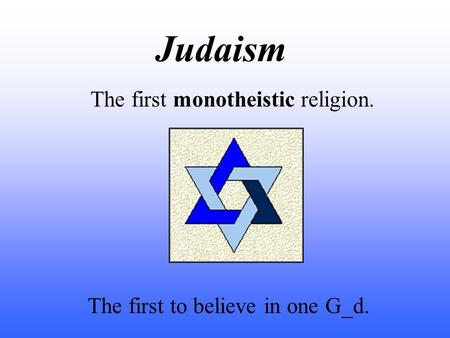 Judaism The first monotheistic religion. The first to believe in one G_d.