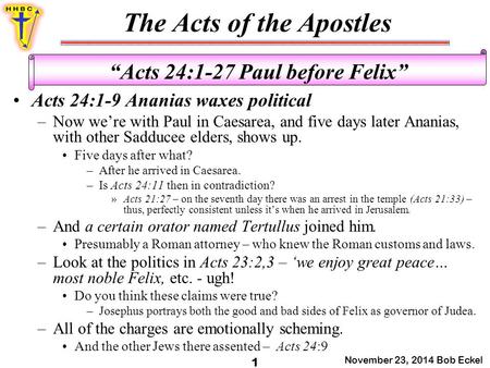 The Acts of the Apostles November 23, 2014 Bob Eckel 1 “Acts 24:1-27 Paul before Felix” Acts 24:1-9 Ananias waxes political –Now we’re with Paul in Caesarea,