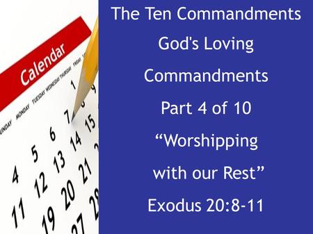 The Ten Commandments God's Loving Commandments Part 4 of 10 “Worshipping with our Rest” Exodus 20:8-11.