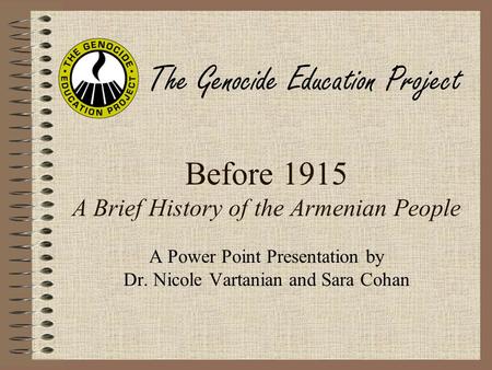 Before 1915 A Brief History of the Armenian People A Power Point Presentation by Dr. Nicole Vartanian and Sara Cohan The Genocide Education Project.