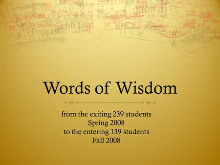 Words of Wisdom from the exiting 239 students Spring 2008 to the entering 139 students Fall 2008.