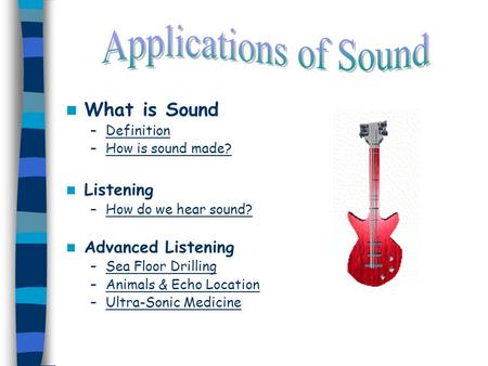 What is Sound –DefinitionDefinition –How is sound made?How is sound made? Listening –How do we hear sound?How do we hear sound? Advanced Listening –Sea.