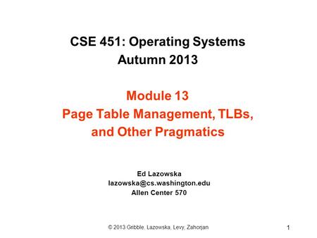 CSE 451: Operating Systems Autumn 2013 Module 13 Page Table Management, TLBs, and Other Pragmatics Ed Lazowska Allen Center.