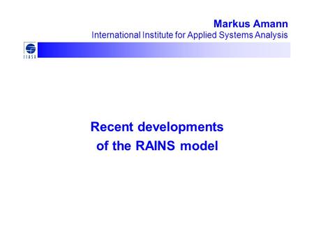 Markus Amann International Institute for Applied Systems Analysis Recent developments of the RAINS model.