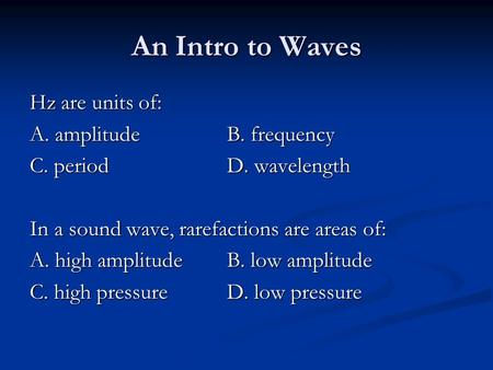 An Intro to Waves Hz are units of: A. amplitudeB. frequency C. periodD. wavelength In a sound wave, rarefactions are areas of: A. high amplitude B. low.