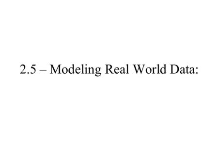 2.5 – Modeling Real World Data:. Using Scatter Plots.