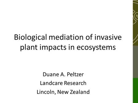 Biological mediation of invasive plant impacts in ecosystems Duane A. Peltzer Landcare Research Lincoln, New Zealand.