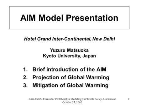 Asia-Pacific Forum for Collaborative Modeling on Climate Policy Assessment October 25, 2002 1 AIM Model Presentation 1.Brief introduction of the AIM 2.Projection.