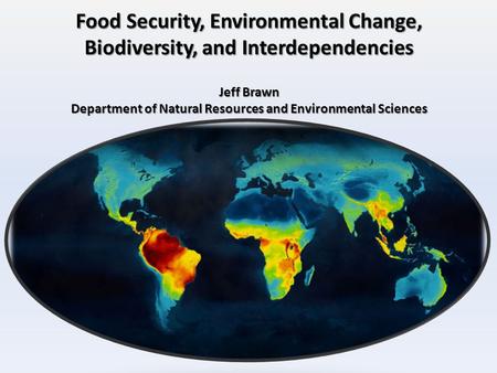 Food Security, Environmental Change, Biodiversity, and Interdependencies Jeff Brawn Department of Natural Resources and Environmental Sciences.