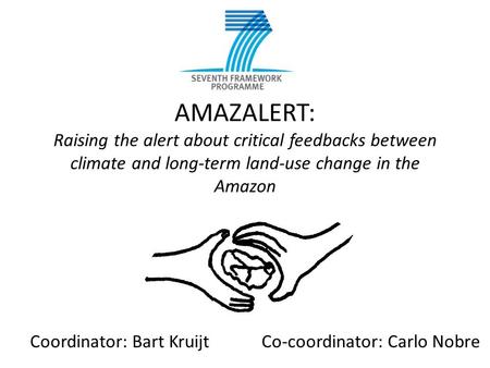 AMAZALERT: Raising the alert about critical feedbacks between climate and long-term land-use change in the Amazon Coordinator: Bart KruijtCo-coordinator: