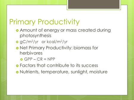 Primary Productivity  Amount of energy or mass created during photosynthesis  gC/m 2 /yr or kcal/m 2 /yr  Net Primary Productivity: biomass for herbivores.