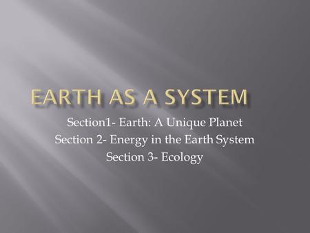 Section1- Earth: A Unique Planet Section 2- Energy in the Earth System Section 3- Ecology.