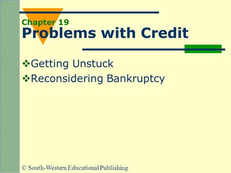 © South-Western Educational Publishing Chapter 19 Problems with Credit  Getting Unstuck  Reconsidering Bankruptcy.