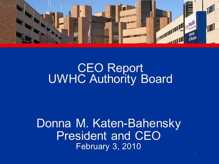 1 CEO Report UWHC Authority Board Donna M. Katen-Bahensky President and CEO February 3, 2010.