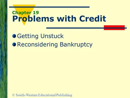 © South-Western Educational Publishing Chapter 19 Problems with Credit Getting Unstuck Reconsidering Bankruptcy.