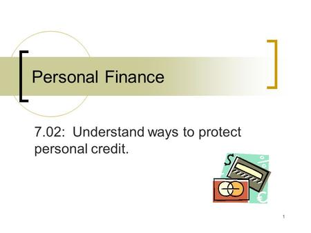 1 Personal Finance 7.02: Understand ways to protect personal credit.