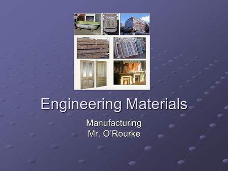 Engineering Materials Manufacturing Mr. O’Rourke.