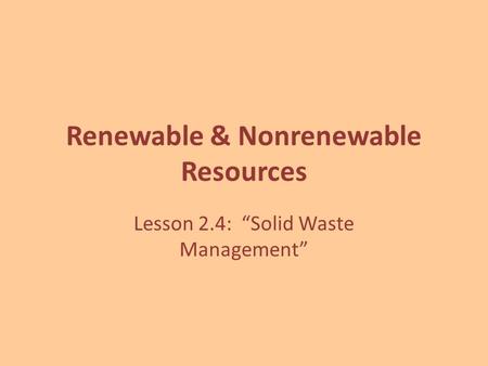 Renewable & Nonrenewable Resources Lesson 2.4: “Solid Waste Management”