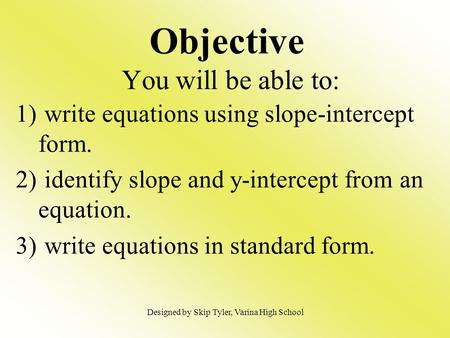 Objective You will be able to: 1) write equations using slope-intercept form. 2) identify slope and y-intercept from an equation. 3) write equations in.