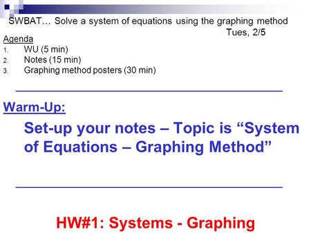 SWBAT… Solve a system of equations using the graphing method Tues, 2/5 Agenda 1. WU (5 min) 2. Notes (15 min) 3. Graphing method posters (30 min) Warm-Up: