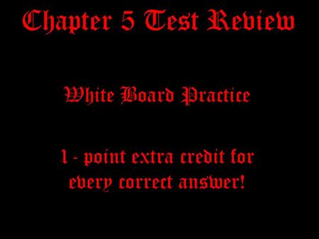 Chapter 5 Test Review White Board Practice 1- point extra credit for every correct answer!