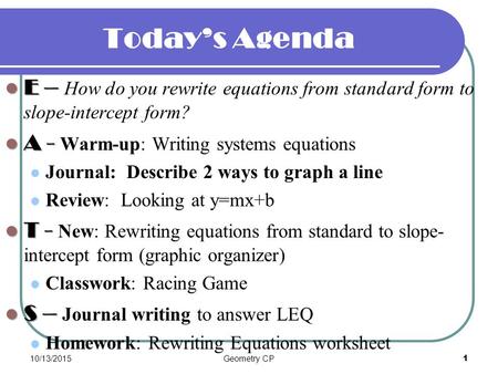 Today’s Agenda E – E – How do you rewrite equations from standard form to slope-intercept form? A - A - Warm-up: Writing systems equations Journal: Describe.