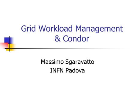 Grid Workload Management & Condor Massimo Sgaravatto INFN Padova.