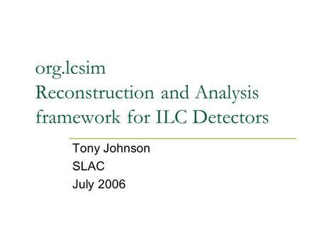 Org.lcsim Reconstruction and Analysis framework for ILC Detectors Tony Johnson SLAC July 2006.