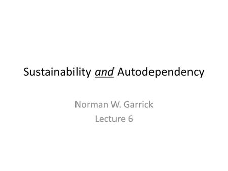Sustainability and Autodependency Norman W. Garrick Lecture 6.