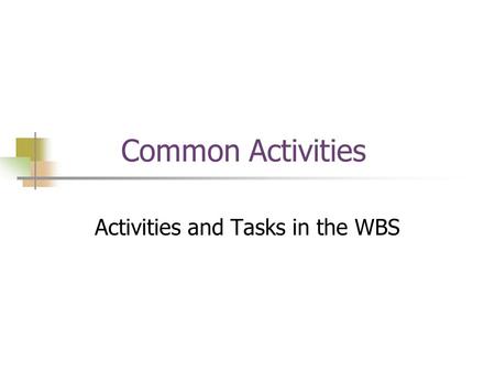 Common Activities Activities and Tasks in the WBS.