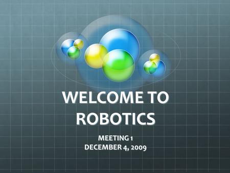 WELCOME TO ROBOTICS MEETING 1 DECEMBER 4, 2009. INTRODUCTIONS MR. ORR MRS. ORR STUDETNS.