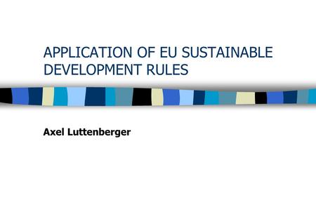 APPLICATION OF EU SUSTAINABLE DEVELOPMENT RULES Axel Luttenberger.