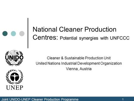 Joint UNIDO-UNEP Cleaner Production Programme 1 National Cleaner Production Centres: Potential synergies with UNFCCC Cleaner & Sustainable Production Unit.