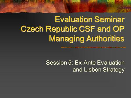 Evaluation Seminar Czech Republic CSF and OP Managing Authorities Session 5: Ex-Ante Evaluation and Lisbon Strategy.