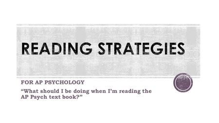 FOR AP PSYCHOLOGY “What should I be doing when I’m reading the AP Psych text book?”