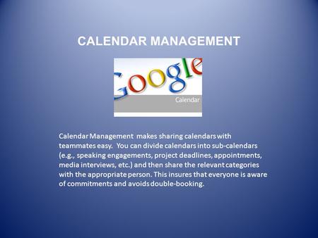 CALENDAR MANAGEMENT Calendar Management makes sharing calendars with teammates easy. You can divide calendars into sub-calendars (e.g., speaking engagements,