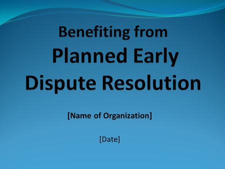 [Name of Organization] [Date]. What You Will Learn What is planned early dispute resolution (PEDR) How lawyers can get good results for clients using.