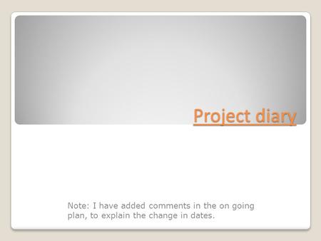 Project diary Note: I have added comments in the on going plan, to explain the change in dates.