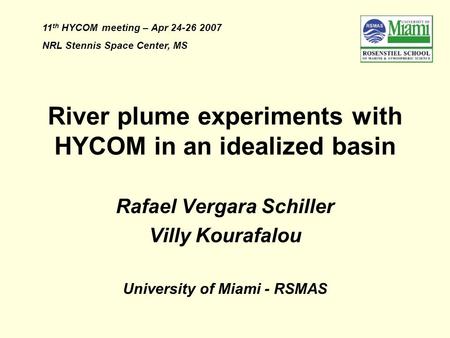 River plume experiments with HYCOM in an idealized basin Rafael Vergara Schiller Villy Kourafalou University of Miami - RSMAS 11 th HYCOM meeting – Apr.