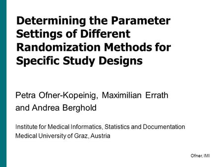 Ofner, IMI Determining the Parameter Settings of Different Randomization Methods for Specific Study Designs Petra Ofner-Kopeinig, Maximilian Errath and.