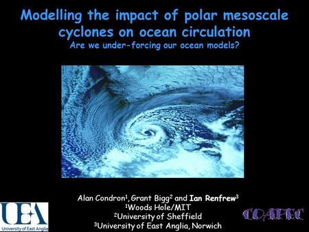 Modelling the impact of polar mesoscale cyclones on ocean circulation Are we under-forcing our ocean models? Alan Condron 1, Grant Bigg 2 and Ian Renfrew.
